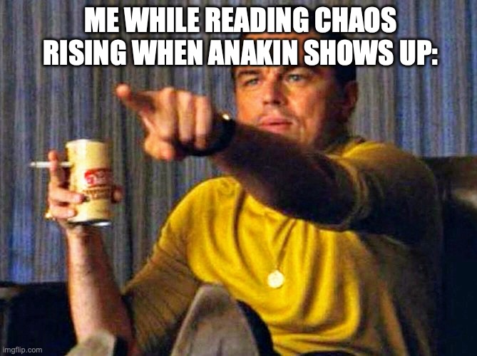 Leonardo Dicaprio pointing at tv | ME WHILE READING CHAOS RISING WHEN ANAKIN SHOWS UP: | image tagged in leonardo dicaprio pointing at tv | made w/ Imgflip meme maker