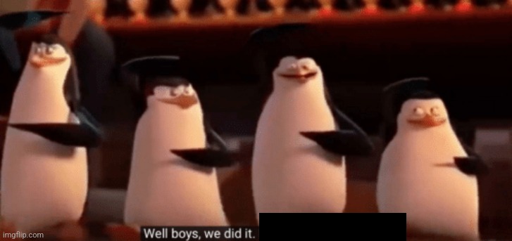 well boys we did it | image tagged in well boys we did it | made w/ Imgflip meme maker