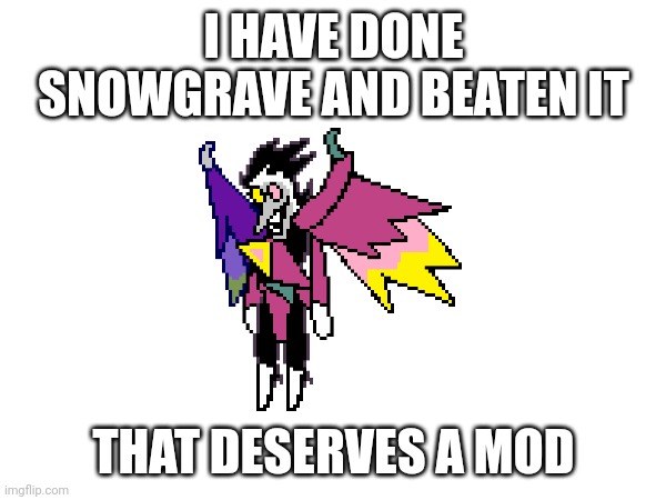 I HAVE DONE SNOWGRAVE AND BEATEN IT; THAT DESERVES A MOD | made w/ Imgflip meme maker