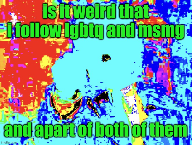 screem | is it weird that i follow lgbtq and msmg; and apart of both of them | image tagged in screem | made w/ Imgflip meme maker