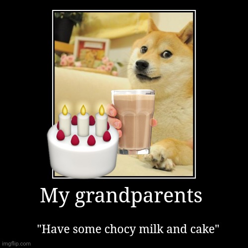 Pov: you are at your grandparents | My grandparents | "Have some chocy milk and cake" | image tagged in funny,demotivationals | made w/ Imgflip demotivational maker