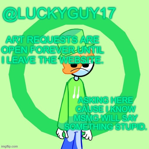 LuckyGuy17 Template | ART REQUESTS ARE OPEN FOREVER UNTIL I LEAVE THE WEBSITE. ASKING HERE CAUSE I KNOW MSMG WILL SAY SOMETHING STUPID. | image tagged in luckyguy17 template | made w/ Imgflip meme maker