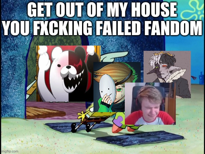 Danganronpa>>>>>Dream SMP | GET OUT OF MY HOUSE YOU FXCKING FAILED FANDOM | image tagged in squidward screaming | made w/ Imgflip meme maker