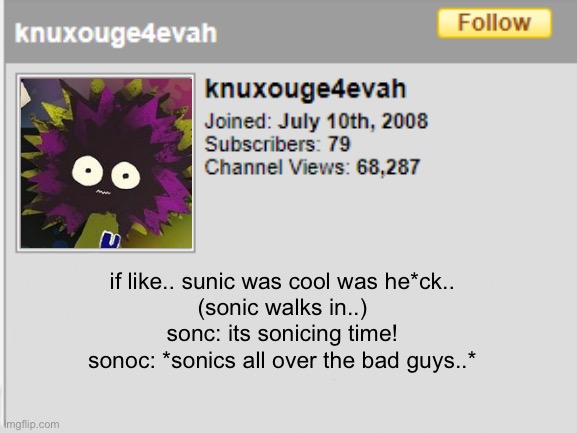 if like.. sunic was cool was he*ck..
(sonic walks in..)
sonc: its sonicing time!
sonoc: *sonics all over the bad guys..* | image tagged in knuxc | made w/ Imgflip meme maker