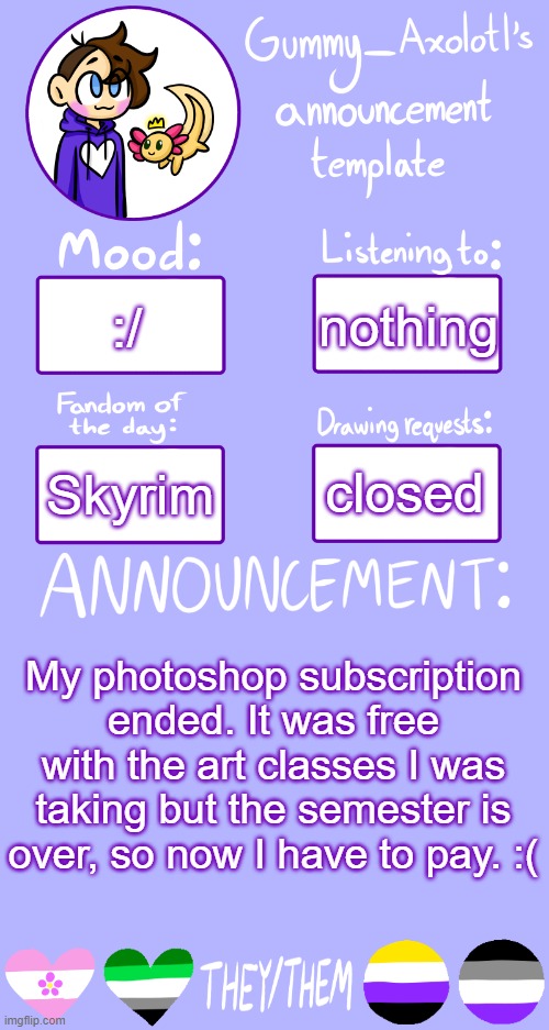 why must this be | :/; nothing; closed; Skyrim; My photoshop subscription ended. It was free with the art classes I was taking but the semester is over, so now I have to pay. :( | image tagged in gummy's announcement template 2 | made w/ Imgflip meme maker
