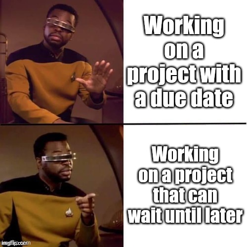 Prioritizing | Working on a project with a due date; Working on a project that can wait until later | image tagged in geordi drake,adhd,procrastination,priorities | made w/ Imgflip meme maker