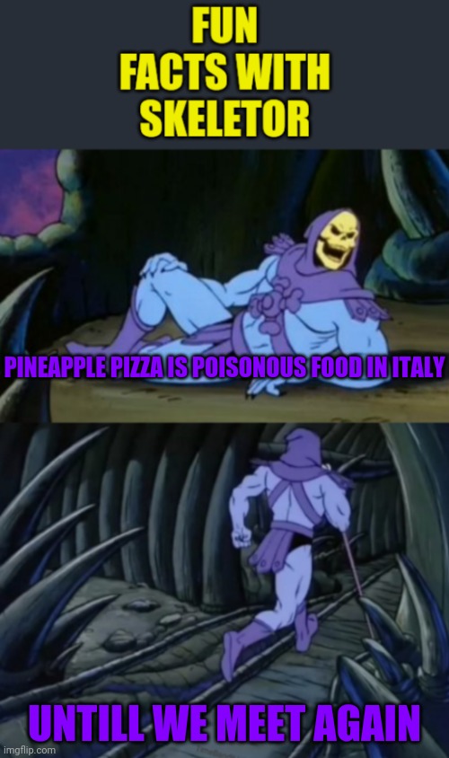 UNTIL WE MEET AGAIN | PINEAPPLE PIZZA IS POISONOUS FOOD IN ITALY; UNTILL WE MEET AGAIN | image tagged in fun facts with skeletor,skeletor until we meet again | made w/ Imgflip meme maker