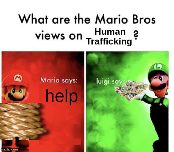 cha ching | Human Trafficking; help | image tagged in mario bros views,memes,dark humor,dark humour | made w/ Imgflip meme maker