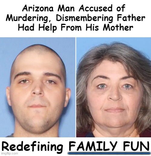 The burned human remains discovered in a 55-gal. metal barrel. Cleaning up after oneself was always an important family value. | Arizona Man Accused of 
 Murdering, Dismembering Father 
Had Help From His Mother; Redefining FAMILY FUN; __________ | image tagged in dark humor,family guy,family life,family values,family fun,clean up | made w/ Imgflip meme maker
