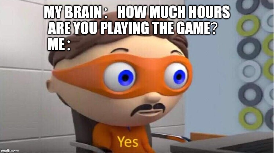 Protegent Yes | MY BRAIN：HOW MUCH HOURS ARE YOU PLAYING THE GAME？; ME： | image tagged in protegent yes | made w/ Imgflip meme maker