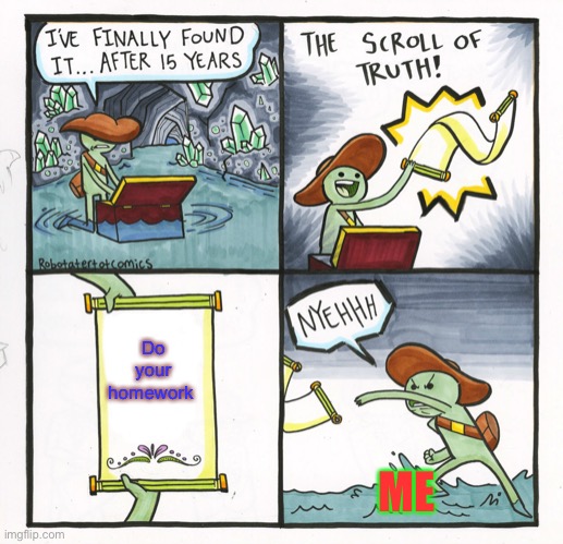 The Scroll Of Truth | Do your homework; ME | image tagged in memes,the scroll of truth | made w/ Imgflip meme maker