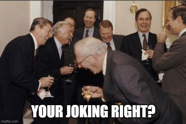 Laughing Men In Suits Meme | YOUR JOKING RIGHT? | image tagged in memes,laughing men in suits | made w/ Imgflip meme maker