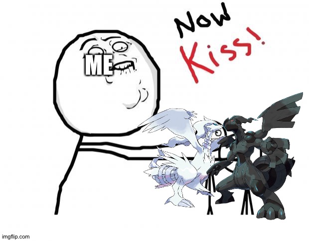 Poke-dragon love | ME | image tagged in now kiss | made w/ Imgflip meme maker