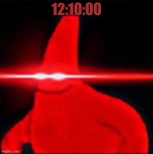 Red eyes patrick | 12:10:00 | image tagged in red eyes patrick | made w/ Imgflip meme maker