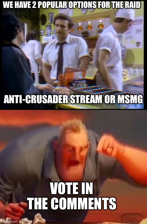The time draws near | WE HAVE 2 POPULAR OPTIONS FOR THE RAID; ANTI-CRUSADER STREAM OR MSMG; VOTE IN THE COMMENTS | image tagged in no coke pepsi,mr incredible mad | made w/ Imgflip meme maker