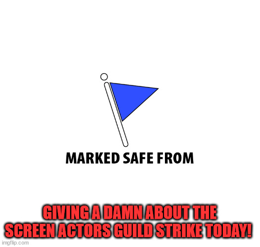 Never needed an actor....... | GIVING A DAMN ABOUT THE SCREEN ACTORS GUILD STRIKE TODAY! | image tagged in marked safe | made w/ Imgflip meme maker