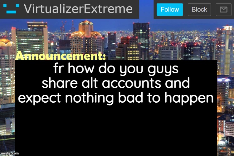 Virtualizer Updated Announcement | fr how do you guys share alt accounts and expect nothing bad to happen | image tagged in virtualizerextreme updated announcement | made w/ Imgflip meme maker