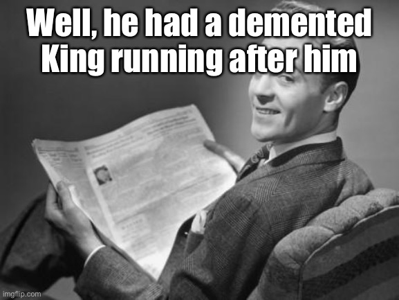 50's newspaper | Well, he had a demented King running after him | image tagged in 50's newspaper | made w/ Imgflip meme maker