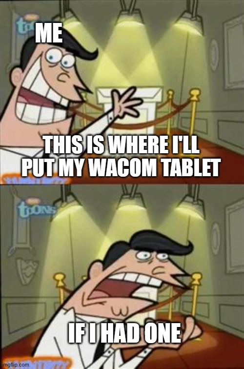 if i HAD ONE | ME; THIS IS WHERE I'LL PUT MY WACOM TABLET; IF I HAD ONE | image tagged in timmys turner dad | made w/ Imgflip meme maker