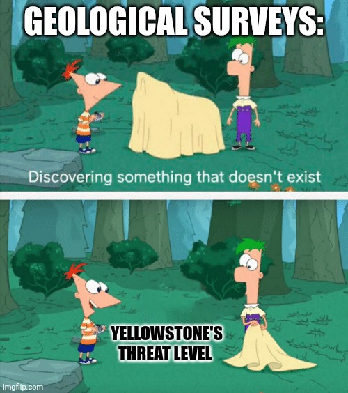Yellowstone's threat level is minimal at best | GEOLOGICAL SURVEYS:; YELLOWSTONE'S THREAT LEVEL | image tagged in discovering something that doesn't exist | made w/ Imgflip meme maker