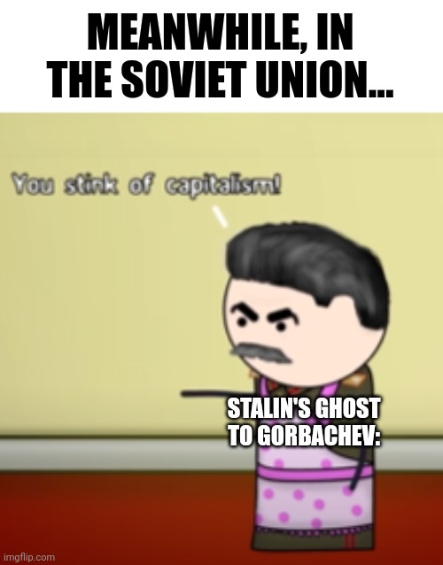 Gorbachev stinks of capitalism!!! | MEANWHILE, IN THE SOVIET UNION... STALIN'S GHOST TO GORBACHEV: | image tagged in you stink of capitalism | made w/ Imgflip meme maker