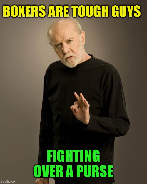 George Carlin | BOXERS ARE TOUGH GUYS FIGHTING OVER A PURSE | image tagged in george carlin | made w/ Imgflip meme maker