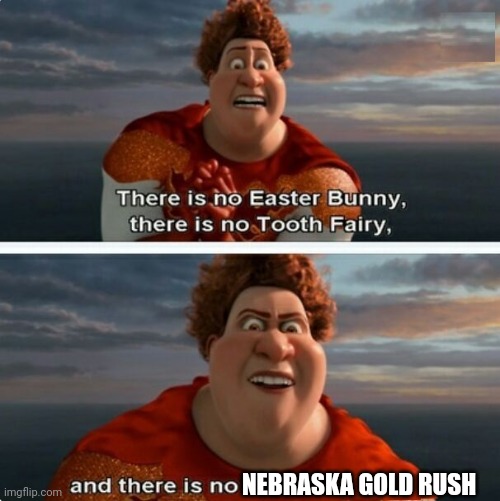 No Nebraska gold rush | NEBRASKA GOLD RUSH | image tagged in tighten megamind there is no easter bunny | made w/ Imgflip meme maker