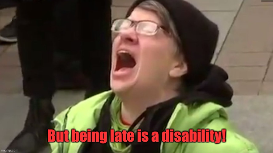 Screaming Liberal  | But being late is a disability! | image tagged in screaming liberal | made w/ Imgflip meme maker