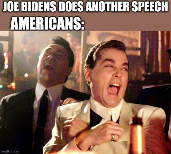 Good Fellas Hilarious | JOE BIDENS DOES ANOTHER SPEECH; AMERICANS: | image tagged in memes,good fellas hilarious,joe biden | made w/ Imgflip meme maker