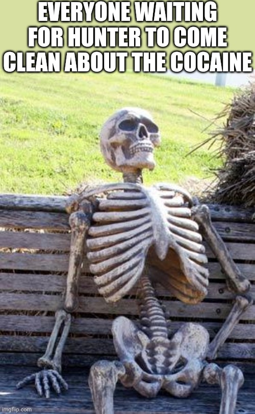 It's his | EVERYONE WAITING FOR HUNTER TO COME CLEAN ABOUT THE COCAINE | image tagged in memes,waiting skeleton,cocaine,hunter biden | made w/ Imgflip meme maker