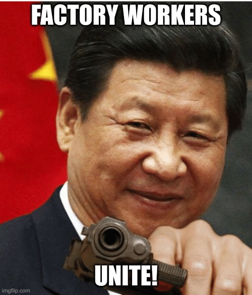 Xi Jinping | FACTORY WORKERS; UNITE! | image tagged in xi jinping | made w/ Imgflip meme maker