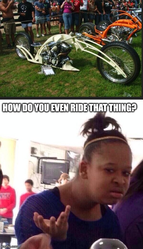 Strange bike | HOW DO YOU EVEN RIDE THAT THING? | image tagged in memes,black girl wat,motorcycle | made w/ Imgflip meme maker