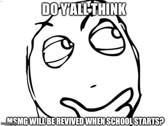 Question Rage Face Meme | DO Y’ALL THINK; MSMG WILL BE REVIVED WHEN SCHOOL STARTS? | image tagged in memes,question rage face | made w/ Imgflip meme maker