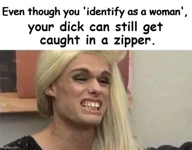 PSA Warning | Even though you 'identify as a woman', your dick can still get 
caught in a zipper. | image tagged in politics,men and women,difference between men and women,you know the drill,know the difference,public service announcement | made w/ Imgflip meme maker