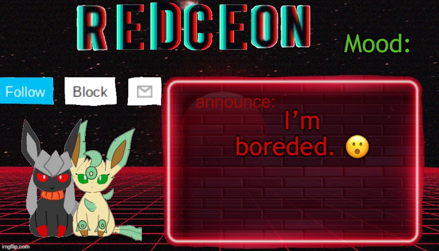 Redceon and Leafbreon Annocement template | I’m boreded. 😮 | image tagged in redceon and leafbreon annocement template | made w/ Imgflip meme maker