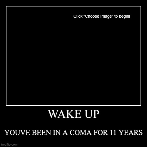 WAKE UP | WAKE UP | YOUVE BEEN IN A COMA FOR 11 YEARS | image tagged in funny,demotivationals | made w/ Imgflip demotivational maker