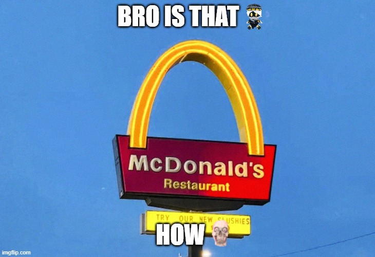 WuT | BRO IS THAT; HOW | image tagged in mcdonalds,murder drones,memes | made w/ Imgflip meme maker