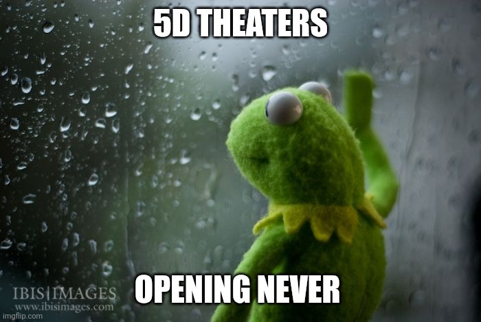 Opening never | 5D THEATERS; OPENING NEVER | image tagged in kermit window | made w/ Imgflip meme maker