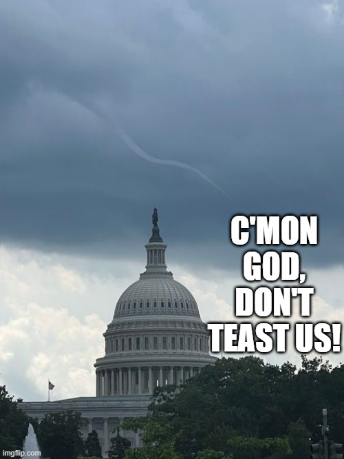 Almost Got Em | C'MON GOD, DON'T TEAST US! | image tagged in congress | made w/ Imgflip meme maker