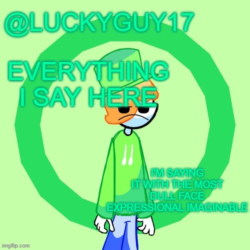 LuckyGuy17 Template | EVERYTHING I SAY HERE; I'M SAYING IT WITH THE MOST DULL FACE EXPRESSIONAL IMAGINABLE | image tagged in luckyguy17 template | made w/ Imgflip meme maker