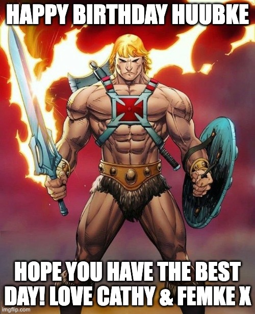 He-Man ready for battle | HAPPY BIRTHDAY HUUBKE; HOPE YOU HAVE THE BEST DAY! LOVE CATHY & FEMKE X | image tagged in he-man ready for battle | made w/ Imgflip meme maker