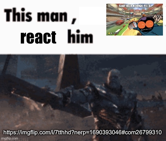This man, _____ him | react; https://imgflip.com/i/7tthhd?nerp=1690393046#com26799310 | image tagged in this man _____ him,take your normal pills | made w/ Imgflip meme maker