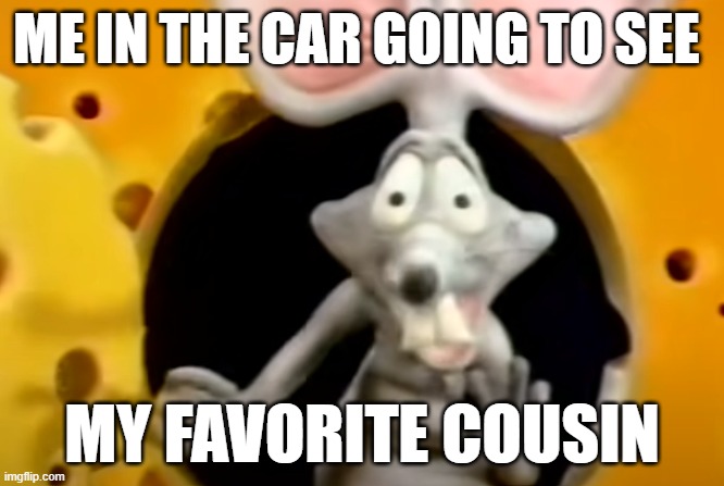 Rap Rat MEME | ME IN THE CAR GOING TO SEE; MY FAVORITE COUSIN | image tagged in rap,rap rat,cousin,cheese | made w/ Imgflip meme maker