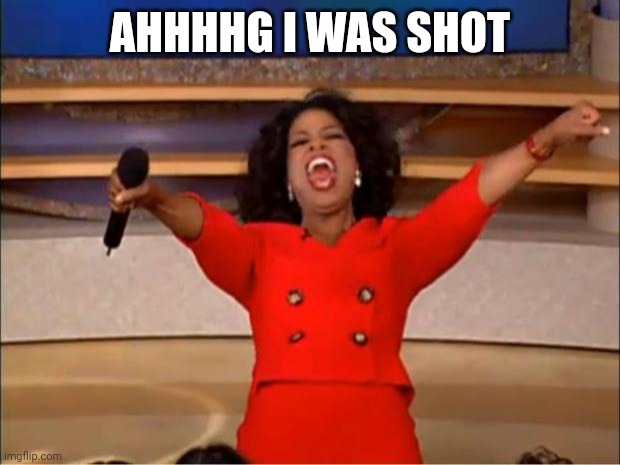 Oprah You Get A | AHHHHG I WAS SHOT | image tagged in memes,oprah you get a | made w/ Imgflip meme maker