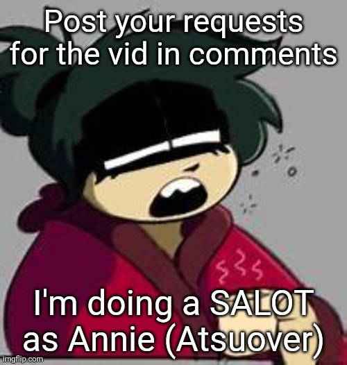 Post your requests for the vid in comments; I'm doing a SALOT as Annie (Atsuover) | image tagged in atsuover,salot | made w/ Imgflip meme maker