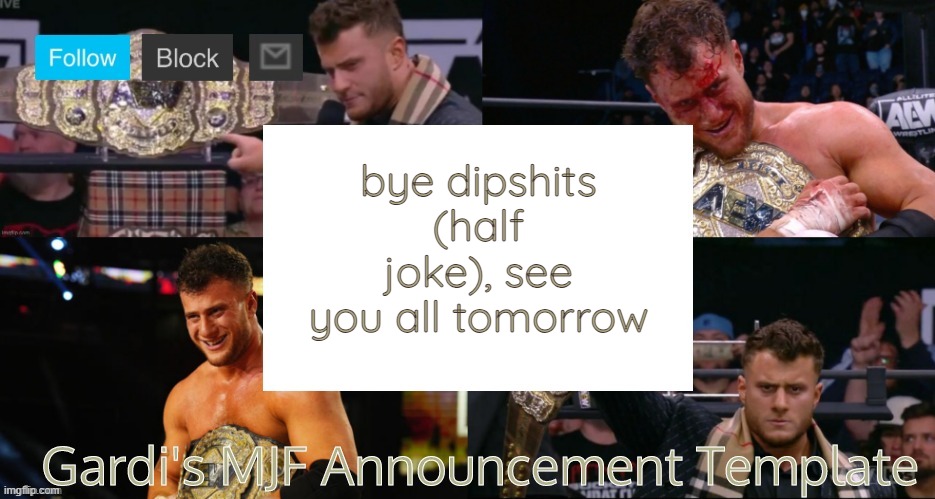 the | bye dipshits (half joke), see you all tomorrow | image tagged in gardi's mjf announcement template v2 | made w/ Imgflip meme maker