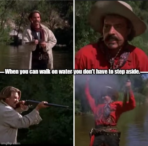 Wyatt vs Curly Bill | When you can walk on water you don't have to step aside. | image tagged in funny | made w/ Imgflip meme maker