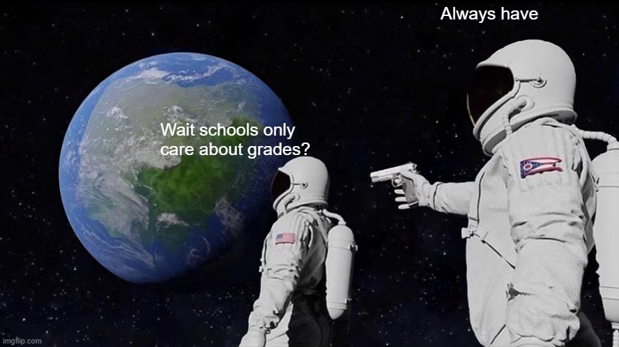 school is starting in a few weeks for me :( | Always have; Wait schools only care about grades? | image tagged in memes,always has been,funny,i'm gonna do what's called a pro-gamer move,school | made w/ Imgflip meme maker