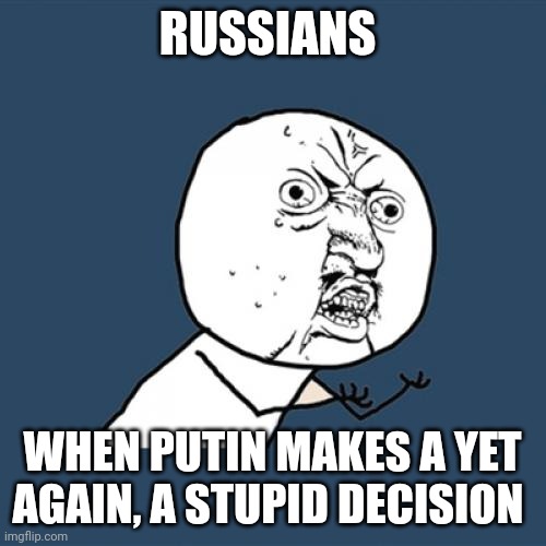 When Putin refuses to stop being an idiot | RUSSIANS; WHEN PUTIN MAKES A YET AGAIN, A STUPID DECISION | image tagged in memes,y u no | made w/ Imgflip meme maker