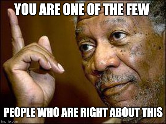 He's Right You Know | YOU ARE ONE OF THE FEW PEOPLE WHO ARE RIGHT ABOUT THIS | image tagged in he's right you know | made w/ Imgflip meme maker